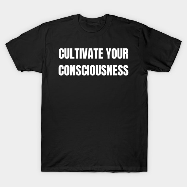 Cultivate Your Consciousness T-Shirt by Come On In And See What You Find